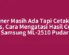 Toner Masih Ada Tapi Cetakan Tipis, Cara Mengatasi Hasil Cetak Samsung ML-2510 Pudar