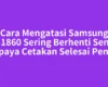 Cara Mengatasi Samsung ML-1860 Sering Berhenti Sendiri supaya Cetakan Selesai Penuh