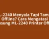ML-2240 Menyala Tapi Tampil Offline? Cara Mengatasi Samsung ML-2240 Printer Offline